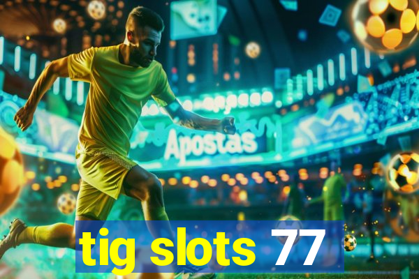 tig slots 77